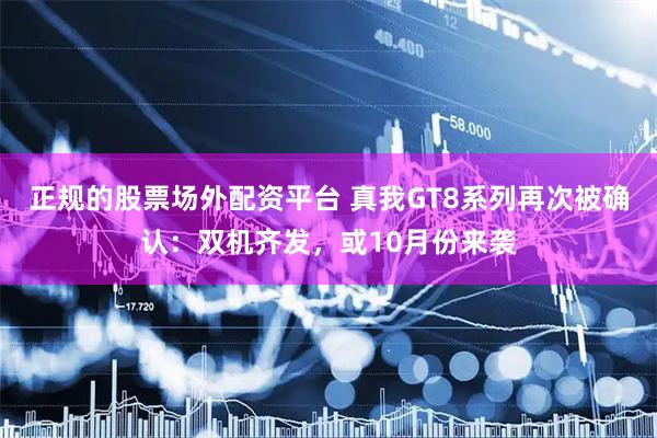 正规的股票场外配资平台 真我GT8系列再次被确认：双机齐发，或10月份来袭
