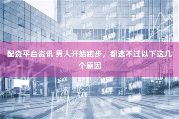 配资平台资讯 男人开始跑步，都逃不过以下这几个原因