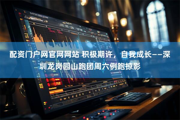 配资门户网官网网站 积极期许，自我成长——深圳龙岗园山跑团周六例跑掠影