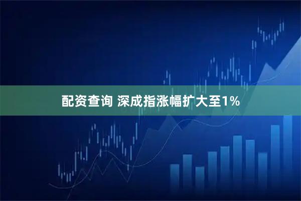 配资查询 深成指涨幅扩大至1%